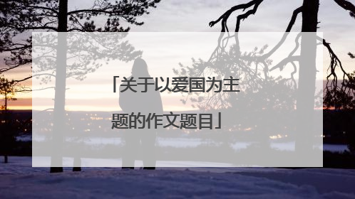 关于以爱国为主题的作文题目