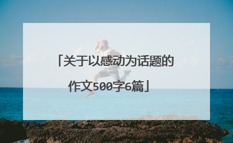 关于以感动为话题的作文500字6篇