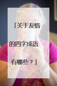关于友情的四字成语有哪些？