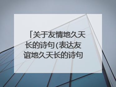 关于友情地久天长的诗句(表达友谊地久天长的诗句有哪些)