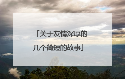 关于友情深厚的几个简短的故事