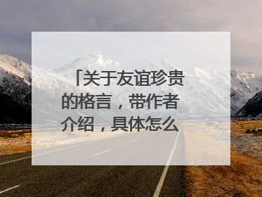 关于友谊珍贵的格言，带作者介绍，具体怎么写看例子