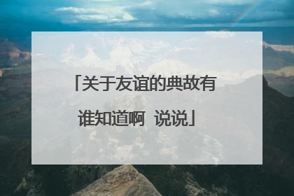 关于友谊的典故有谁知道啊 说说