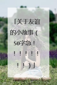 关于友谊的小故事(50字急!!!!!!!!)