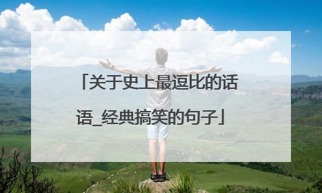 关于史上最逗比的话语_经典搞笑的句子