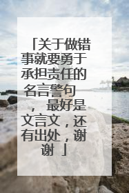 关于做错事就要勇于承担责任的名言警句 , 最好是文言文,还有出处,谢谢