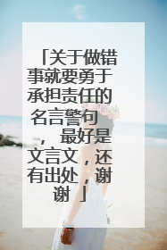 关于做错事就要勇于承担责任的名言警句 , 最好是文言文,还有出处,谢谢