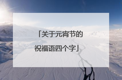 关于元宵节的祝福语四个字