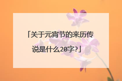 关于元宵节的来历传说是什么20字?