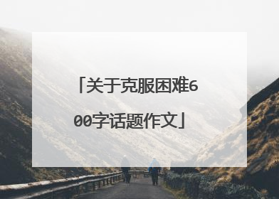 关于克服困难600字话题作文