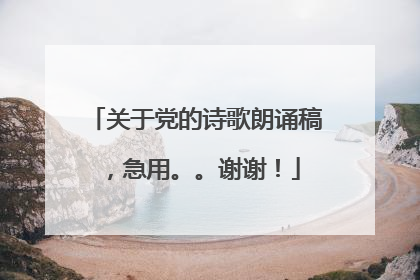 关于党的诗歌朗诵稿，急用。。谢谢！