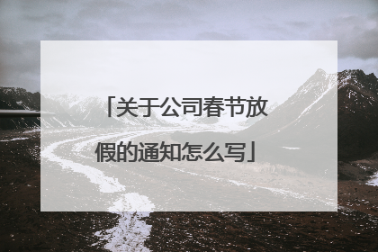 关于公司春节放假的通知怎么写