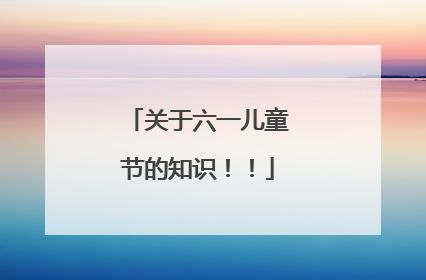 关于六一儿童节的知识！！
