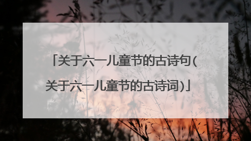 关于六一儿童节的古诗句(关于六一儿童节的古诗词)