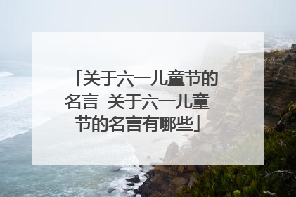 关于六一儿童节的名言 关于六一儿童节的名言有哪些