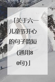 关于六一儿童节开心的句子简短 (通用80句)