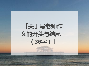 关于写老师作文的开头与结尾(30字)