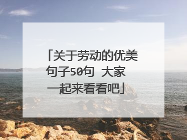 关于劳动的优美句子50句 大家一起来看看吧
