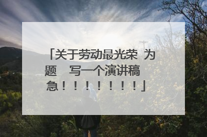 关于劳动最光荣 为题 写一个演讲稿 急!!!!!!!