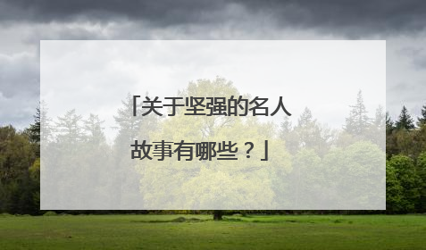 关于坚强的名人故事有哪些?