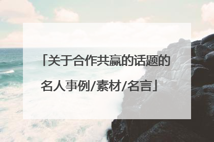 关于合作共赢的话题的名人事例/素材/名言