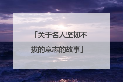 关于名人坚韧不拔的意志的故事