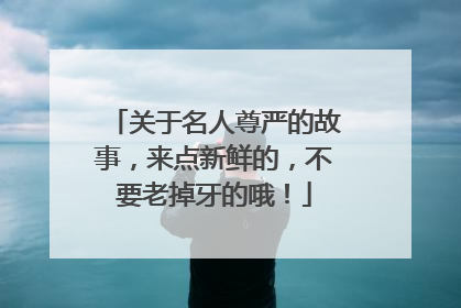 关于名人尊严的故事，来点新鲜的，不要老掉牙的哦！