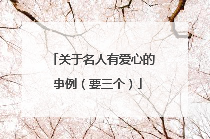 关于名人有爱心的事例（要三个）
