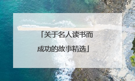 关于名人读书而成功的故事精选