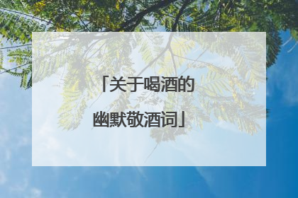 关于喝酒的幽默敬酒词