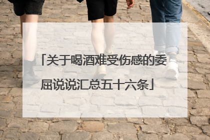 关于喝酒难受伤感的委屈说说汇总五十六条