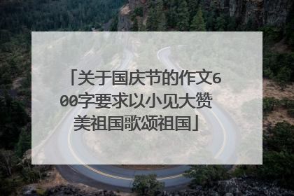 关于国庆节的作文600字要求以小见大赞美祖国歌颂祖国