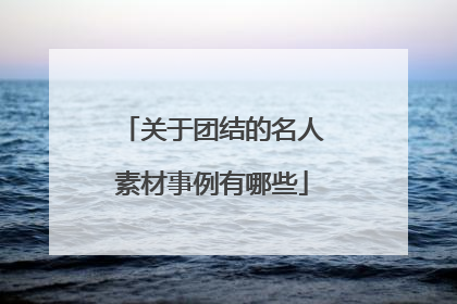 关于团结的名人素材事例有哪些