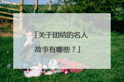 关于团结的名人故事有哪些？