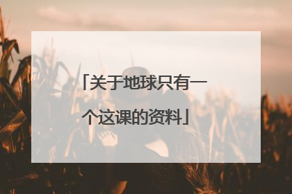 关于地球只有一个这课的资料