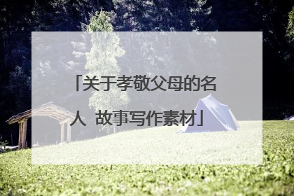 关于孝敬父母的名人 故事写作素材