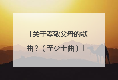 关于孝敬父母的歌曲？（至少十曲）