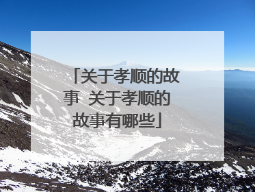 关于孝顺的故事 关于孝顺的故事有哪些