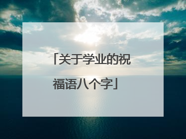 关于学业的祝福语八个字