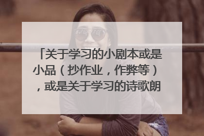 关于学习的小剧本或是小品（抄作业，作弊等），或是关于学习的诗歌朗诵。5分钟的时间，表演。一直在线，