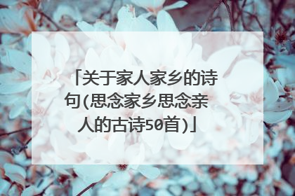 关于家人家乡的诗句(思念家乡思念亲人的古诗50首)