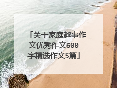 关于家庭趣事作文优秀作文600字精选作文5篇