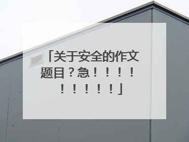 关于安全的作文题目？急！！！！！！！！！