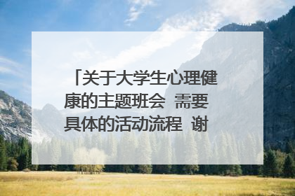 关于大学生心理健康的主题班会 需要具体的活动流程 谢了 有点急!