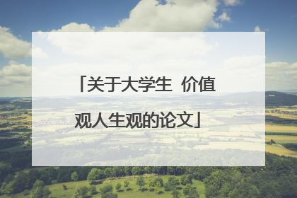 关于大学生 价值观人生观的论文