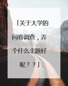 关于大学的问卷调查,弄个什么主题好呢??