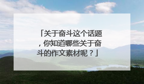 关于奋斗这个话题,你知道哪些关于奋斗的作文素材呢?