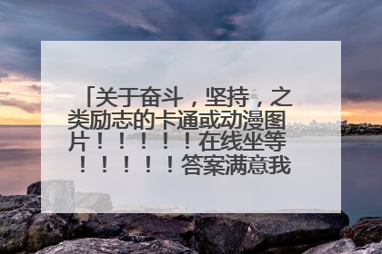 关于奋斗，坚持，之类励志的卡通或动漫图片！！！！！在线坐等！！！！！答案满意我给全部分！！！！！