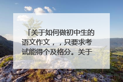 关于如何做初中生的语文作文，，只要求考试能得个及格分。关于什么作文万能公式的请详细说明下