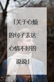 关于心烦的句子表达心情不好的说说